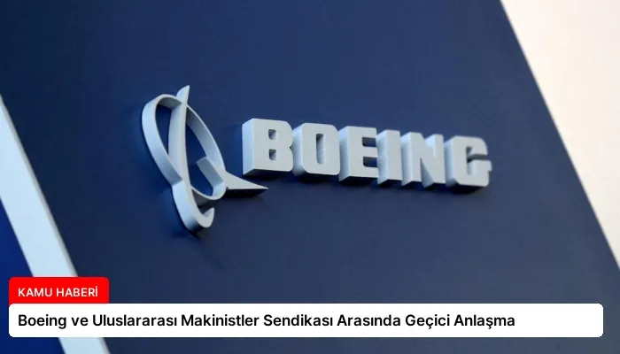 Boeing ve Uluslararası Makinistler Sendikası Arasında Geçici Anlaşma