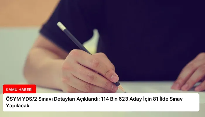 ÖSYM YDS/2 Sınavı Detayları Açıklandı: 114 Bin 623 Aday İçin 81 İlde Sınav Yapılacak