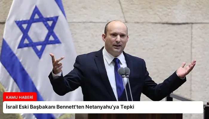 İsrail Eski Başbakanı Bennett’ten Netanyahu’ya Tepki