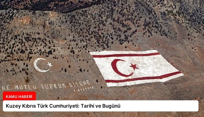 Kuzey Kıbrıs Türk Cumhuriyeti: Tarihi ve Bugünü