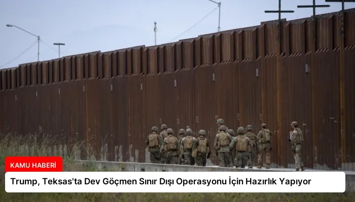Trump, Teksas’ta Dev Göçmen Sınır Dışı Operasyonu İçin Hazırlık Yapıyor