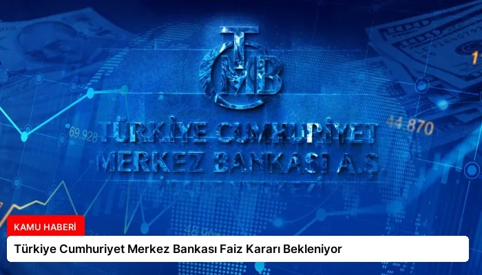 Türkiye Cumhuriyet Merkez Bankası Faiz Kararı Bekleniyor