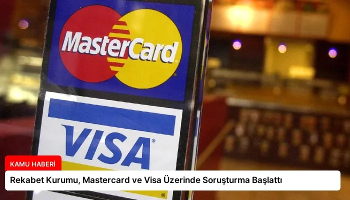 Rekabet Kurumu, Mastercard ve Visa Üzerinde Soruşturma Başlattı