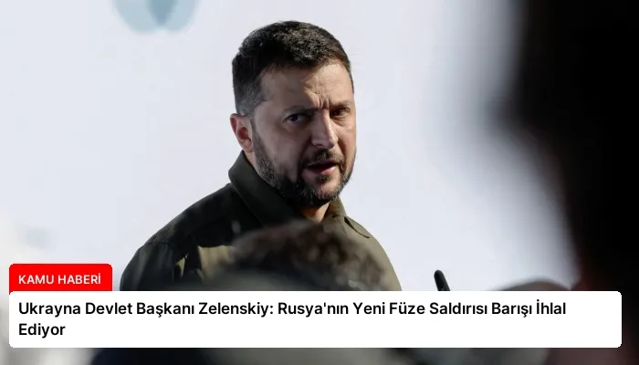 Ukrayna Devlet Başkanı Zelenskiy: Rusya’nın Yeni Füze Saldırısı Barışı İhlal Ediyor