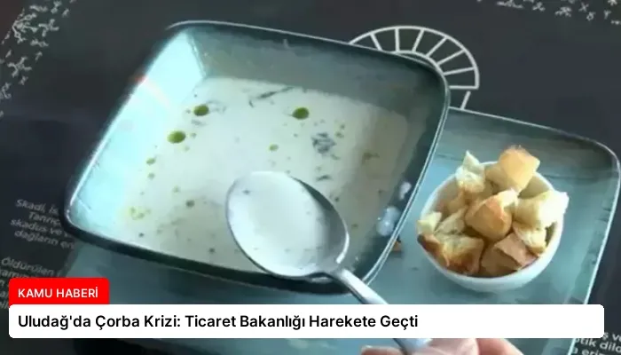 Uludağ’da Çorba Krizi: Ticaret Bakanlığı Harekete Geçti