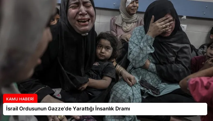 İsrail Ordusunun Gazze’de Yarattığı İnsanlık Dramı