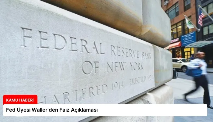 Fed Üyesi Waller’den Faiz Açıklaması