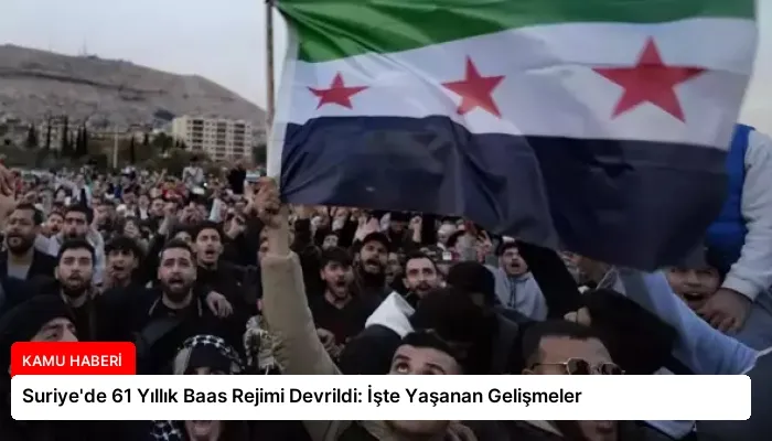 Suriye’de 61 Yıllık Baas Rejimi Devrildi: İşte Yaşanan Gelişmeler
