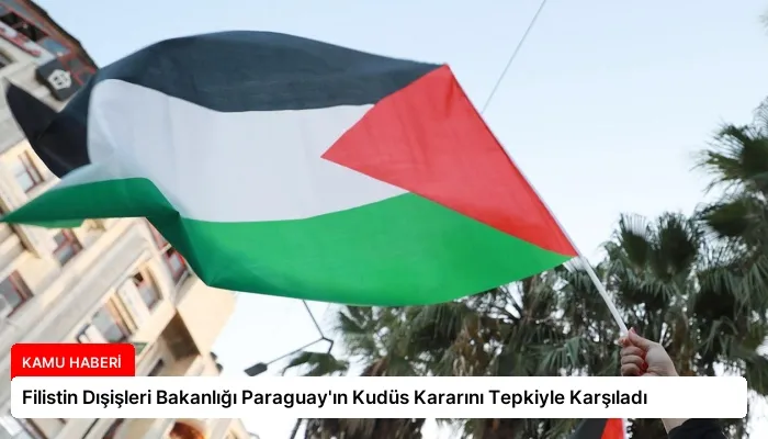 Filistin Dışişleri Bakanlığı Paraguay’ın Kudüs Kararını Tepkiyle Karşıladı