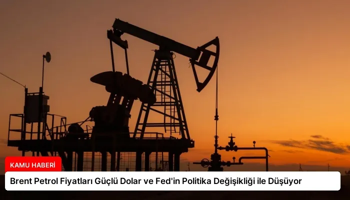Brent Petrol Fiyatları Güçlü Dolar ve Fed’in Politika Değişikliği ile Düşüyor