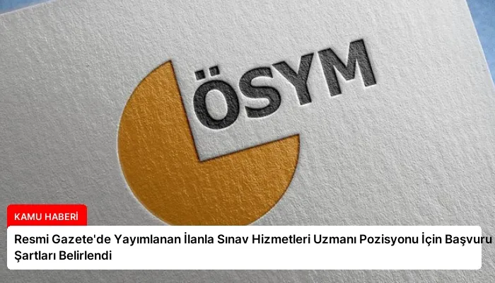 Resmi Gazete’de Yayımlanan İlanla Sınav Hizmetleri Uzmanı Pozisyonu İçin Başvuru Şartları Belirlendi