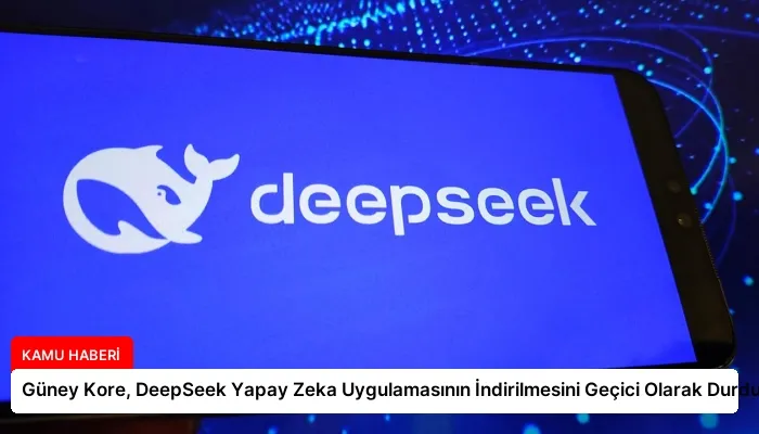 Güney Kore, DeepSeek Yapay Zeka Uygulamasının İndirilmesini Geçici Olarak Durdurdu