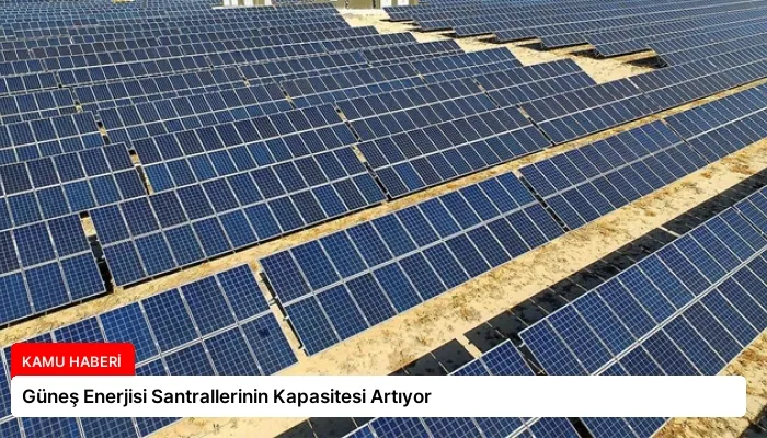 Güneş Enerjisi Santrallerinin Kapasitesi Artıyor
