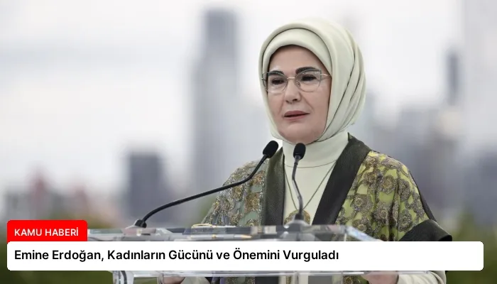 Emine Erdoğan, Kadınların Gücünü ve Önemini Vurguladı