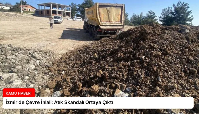 İzmir’de Çevre İhlali: Atık Skandalı Ortaya Çıktı