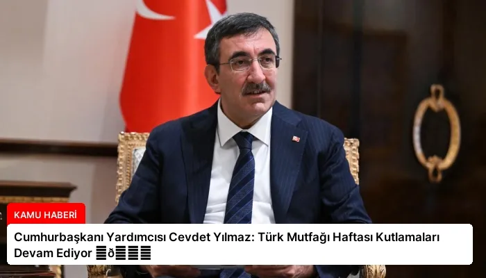 Cumhurbaşkanı Yardımcısı Cevdet Yılmaz: Türk Mutfağı Haftası Kutlamaları Devam Ediyor ⏬👇