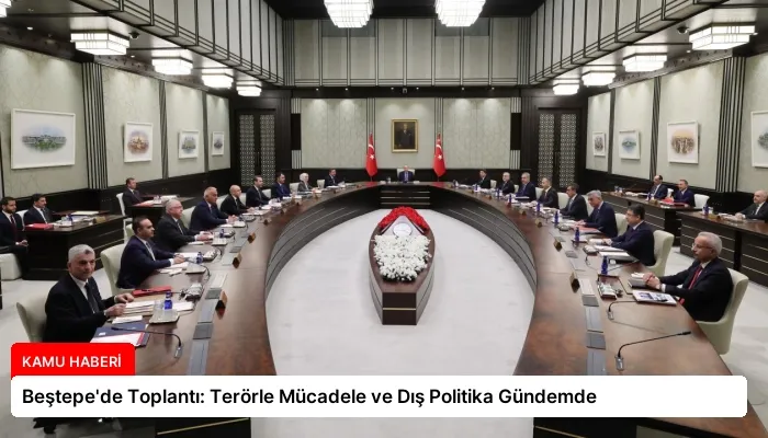 Beştepe’de Toplantı: Terörle Mücadele ve Dış Politika Gündemde