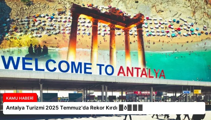 Antalya Turizmi 2025 Temmuz’da Rekor Kırdı ⏬👇