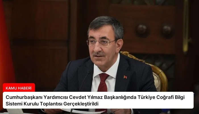 Cumhurbaşkanı Yardımcısı Cevdet Yılmaz Başkanlığında Türkiye Coğrafi Bilgi Sistemi Kurulu Toplantısı Gerçekleştirildi