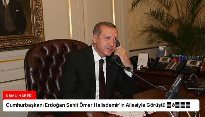 Cumhurbaşkanı Erdoğan Şehit Ömer Halisdemir’in Ailesiyle Görüştü ⏬👇