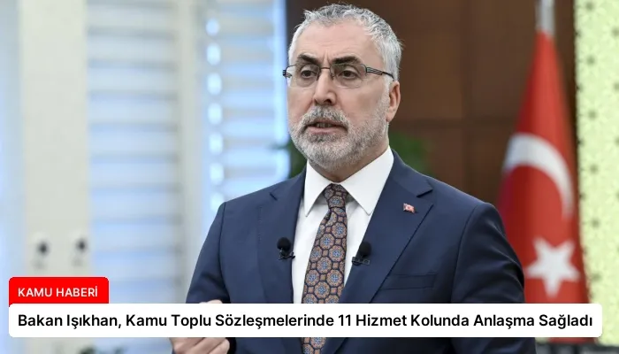 Bakan Işıkhan, Kamu Toplu Sözleşmelerinde 11 Hizmet Kolunda Anlaşma Sağladı