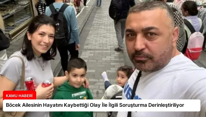 Böcek Ailesinin Hayatını Kaybettiği Olay İle İlgili Soruşturma Derinleştiriliyor