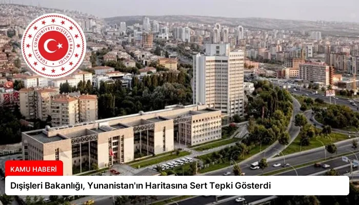 Dışişleri Bakanlığı, Yunanistan’ın Haritasına Sert Tepki Gösterdi