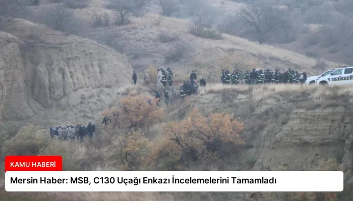 Mersin Haber: MSB, C130 Uçağı Enkazı İncelemelerini Tamamladı