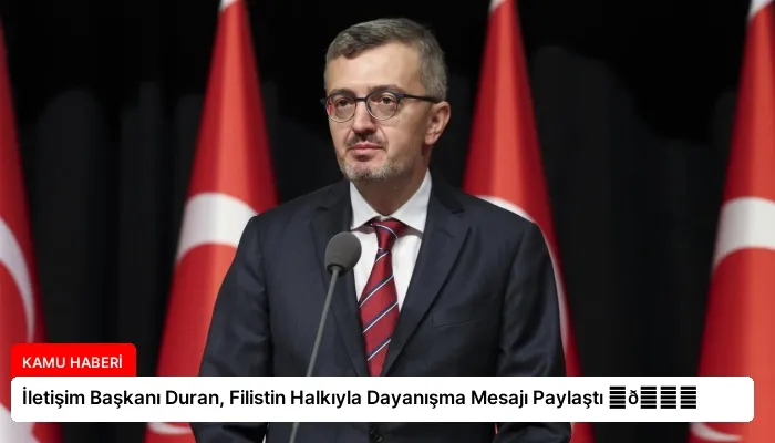 İletişim Başkanı Duran, Filistin Halkıyla Dayanışma Mesajı Paylaştı ⏬👇