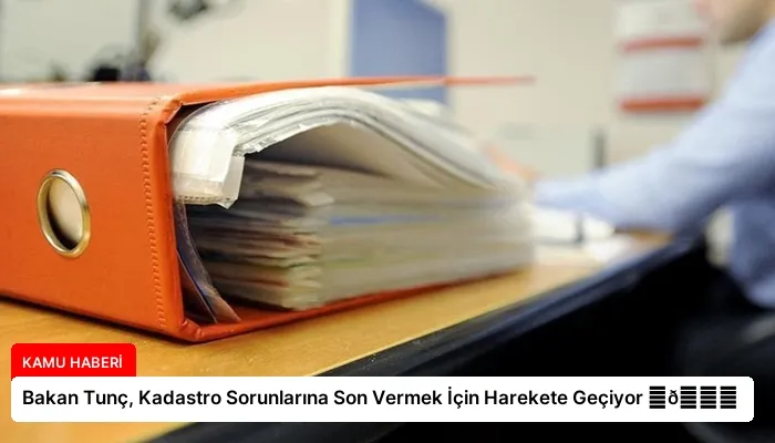Bakan Tunç, Kadastro Sorunlarına Son Vermek İçin Harekete Geçiyor ⏬👇