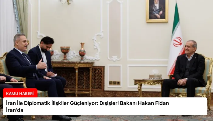 İran İle Diplomatik İlişkiler Güçleniyor: Dışişleri Bakanı Hakan Fidan İran’da