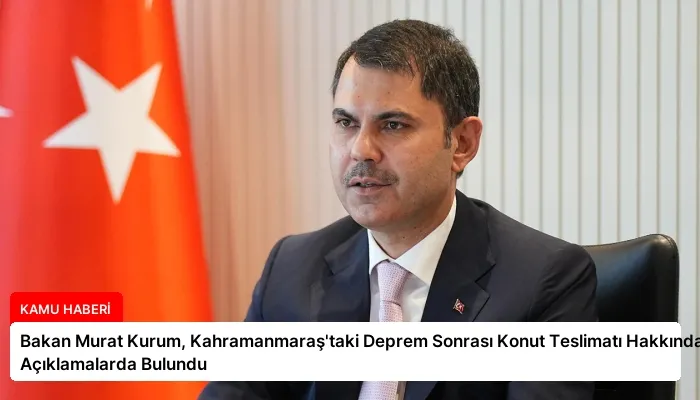 Bakan Murat Kurum, Kahramanmaraş’taki Deprem Sonrası Konut Teslimatı Hakkında Açıklamalarda Bulundu