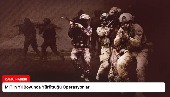 MİT’in Yıl Boyunca Yürüttüğü Operasyonlar