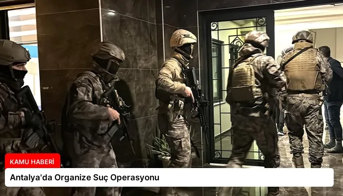 Antalya’da Organize Suç Operasyonu