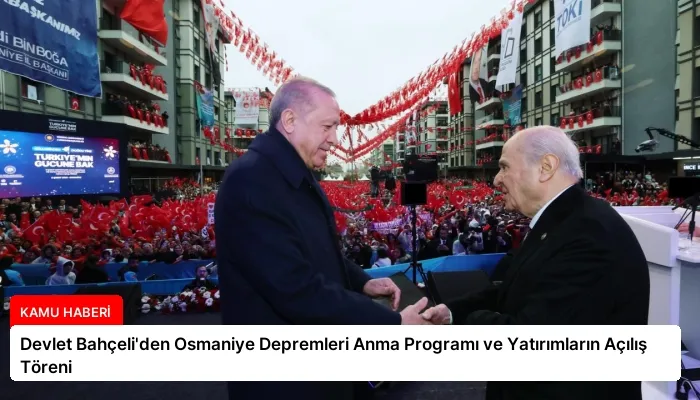 Devlet Bahçeli’den Osmaniye Depremleri Anma Programı ve Yatırımların Açılış Töreni
