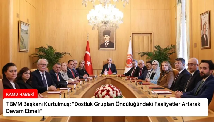 TBMM Başkanı Kurtulmuş: “Dostluk Grupları Öncülüğündeki Faaliyetler Artarak Devam Etmeli”