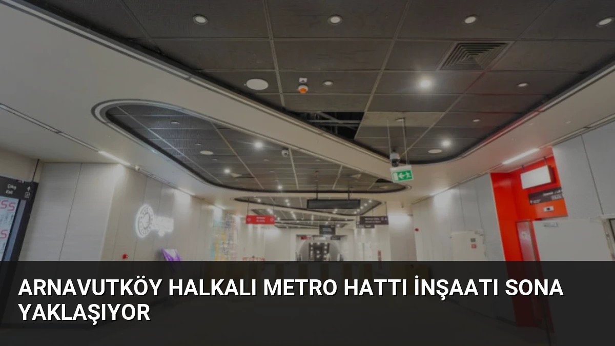 Arnavutköy Halkalı Metro Hattı İnşaatı Sona Yaklaşıyor