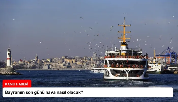 Bayramın son günü hava nasıl olacak?