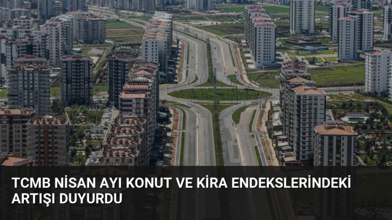 TCMB Nisan Ayı Konut ve Kira Endekslerindeki Artışı Duyurdu