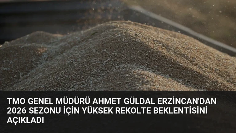 TMO Genel Müdürü Ahmet Güldal Erzincan’dan 2026 Sezonu İçin Yüksek Rekolte Beklentisini Açıkladı