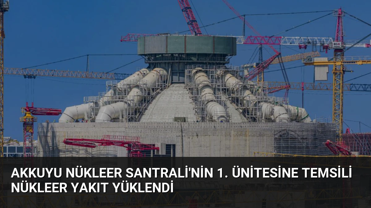 Akkuyu Nükleer Santrali’nin 1. Ünitesine Temsili Nükleer Yakıt Yüklendi