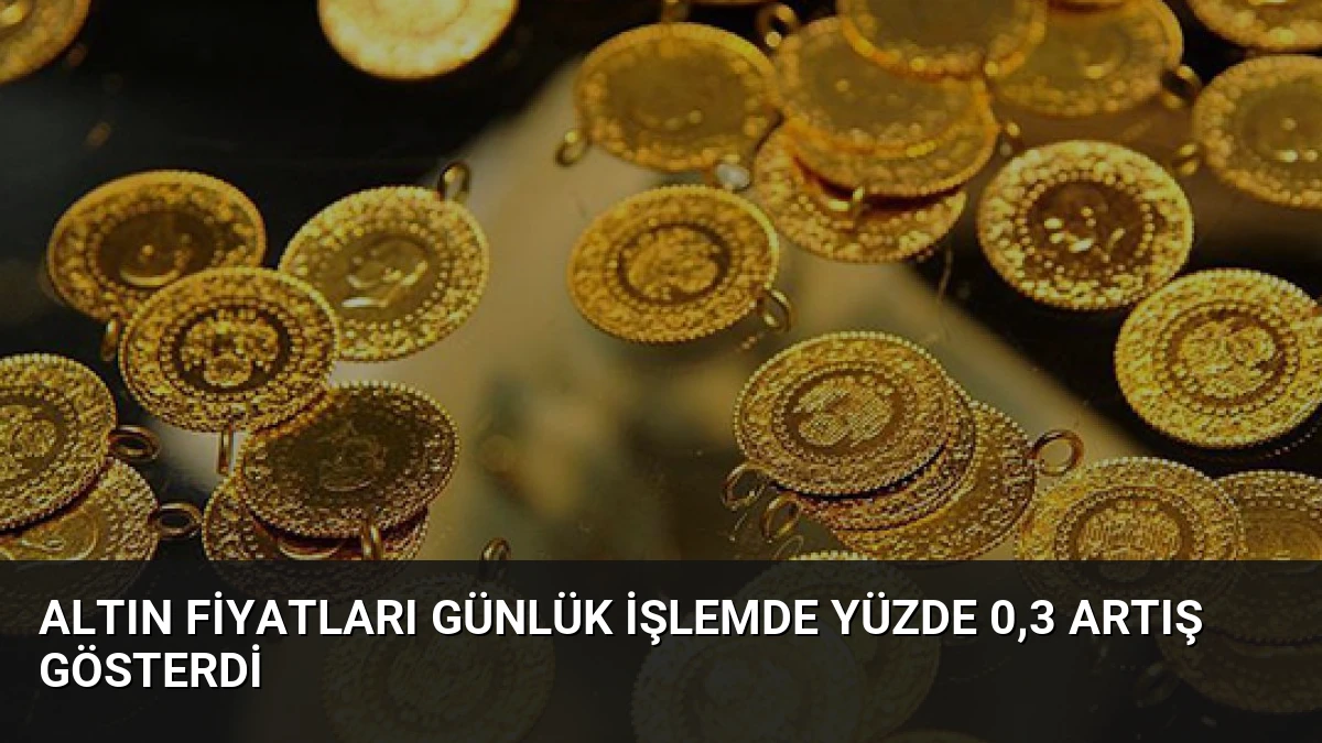 Altın Fiyatları Günlük İşlemde Yüzde 0,3 Artış Gösterdi
