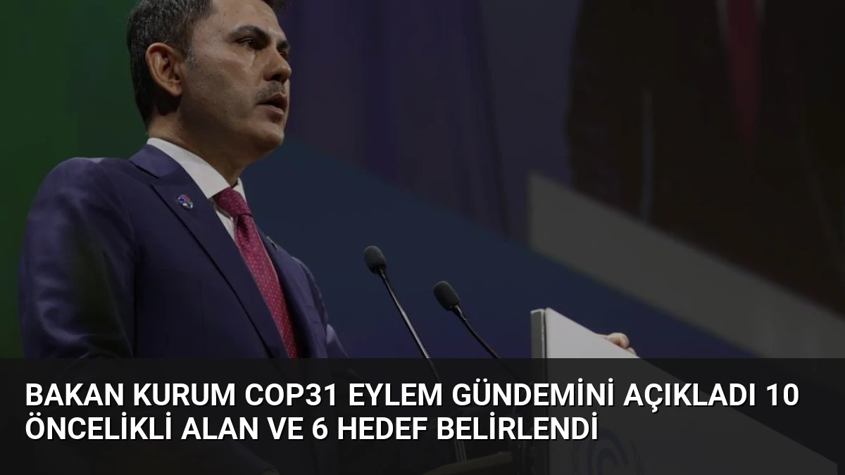 Bakan Kurum COP31 Eylem Gündemini Açıkladı 10 Öncelikli Alan ve 6 Hedef Belirlendi