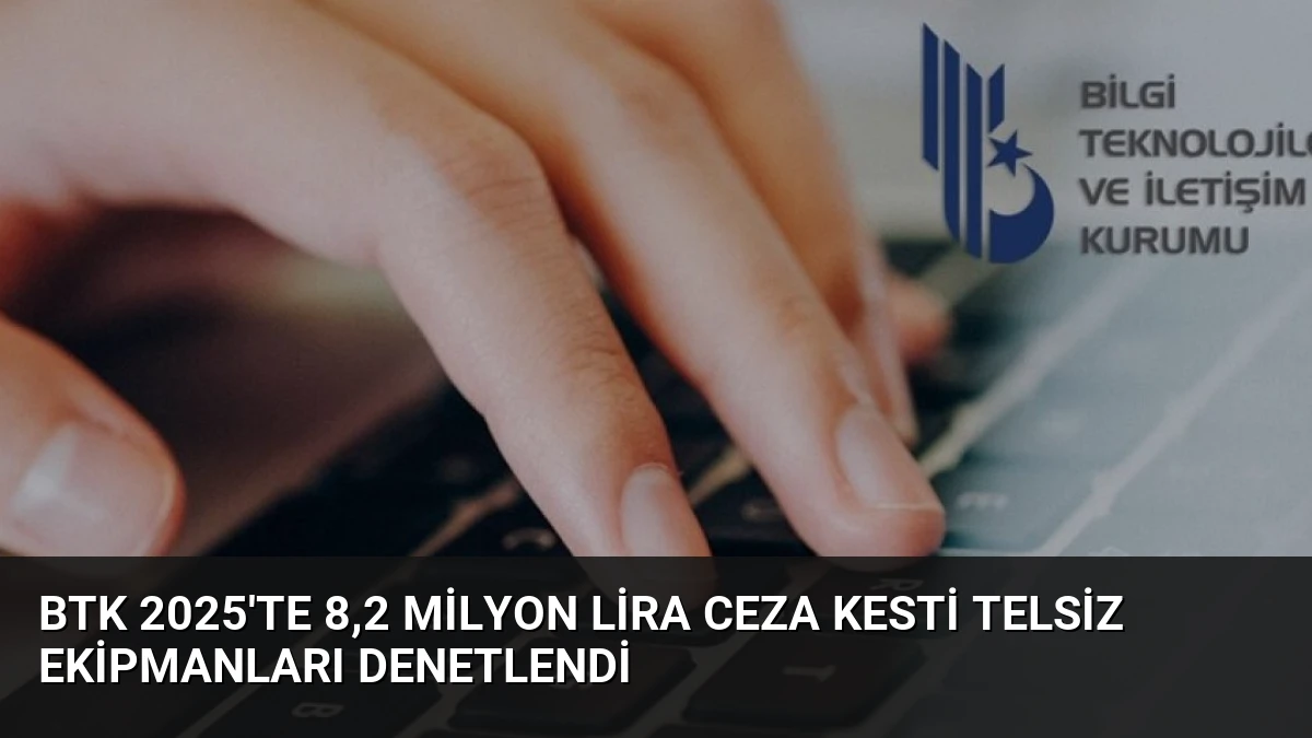 BTK 2025’te 8,2 Milyon Lira Ceza Kesti Telsiz Ekipmanları Denetlendi
