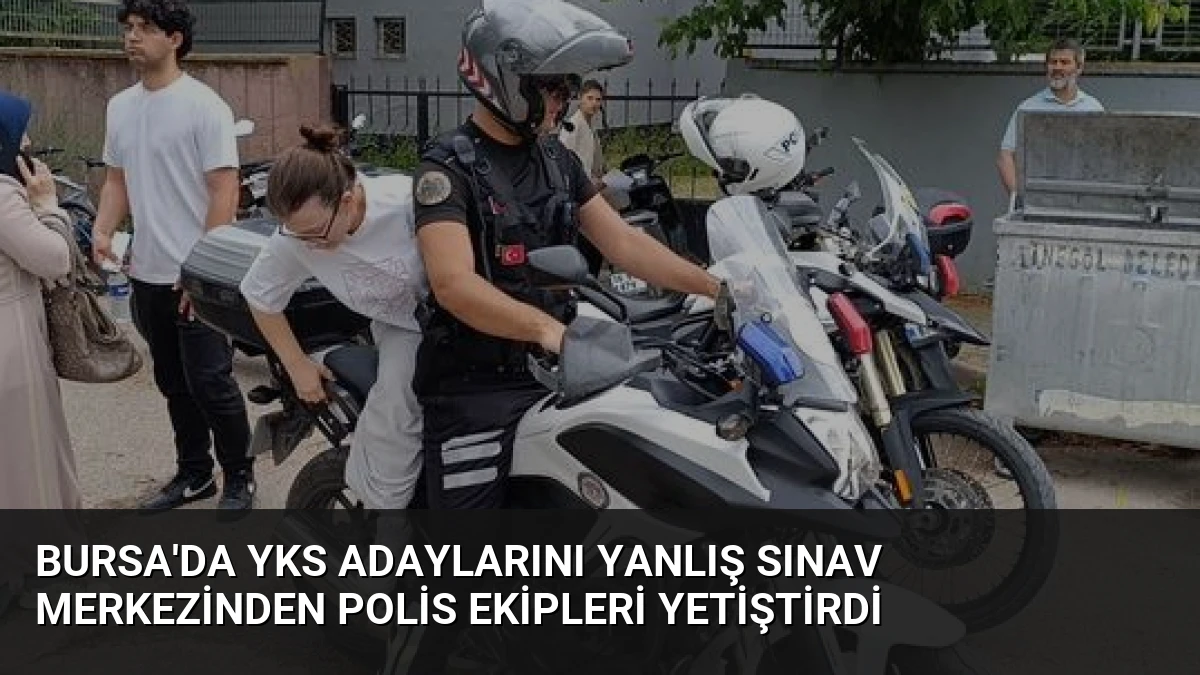 Bursa’da YKS Adaylarını Yanlış Sınav Merkezinden Polis Ekipleri Yetiştirdi