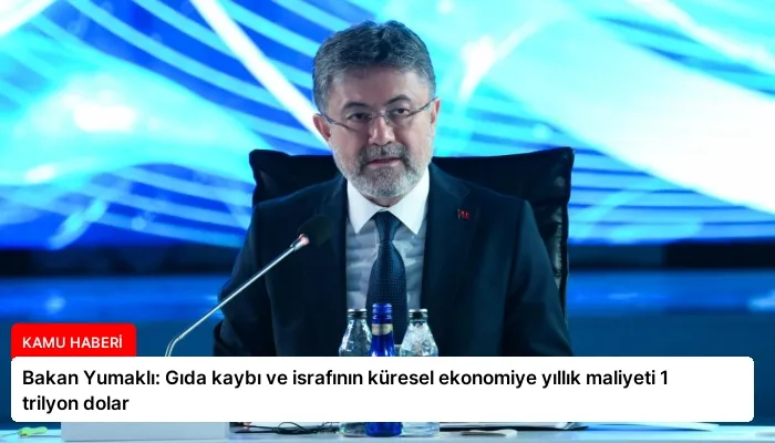 Bakan Yumaklı: Gıda kaybı ve israfının küresel ekonomiye yıllık maliyeti 1 trilyon dolar