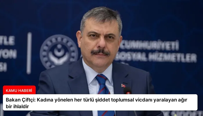 Bakan Çiftçi: Kadına yönelen her türlü şiddet toplumsal vicdanı yaralayan ağır bir ihlaldir