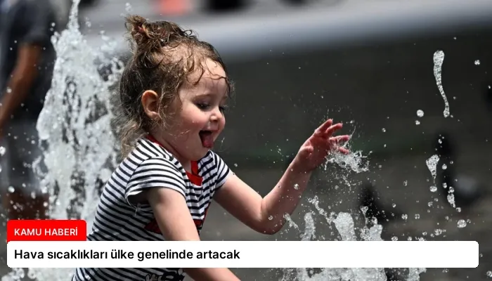 Hava sıcaklıkları ülke genelinde artacak