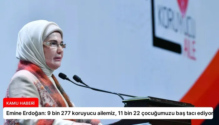 Emine Erdoğan: 9 bin 277 koruyucu ailemiz, 11 bin 22 çocuğumuzu baş tacı ediyor