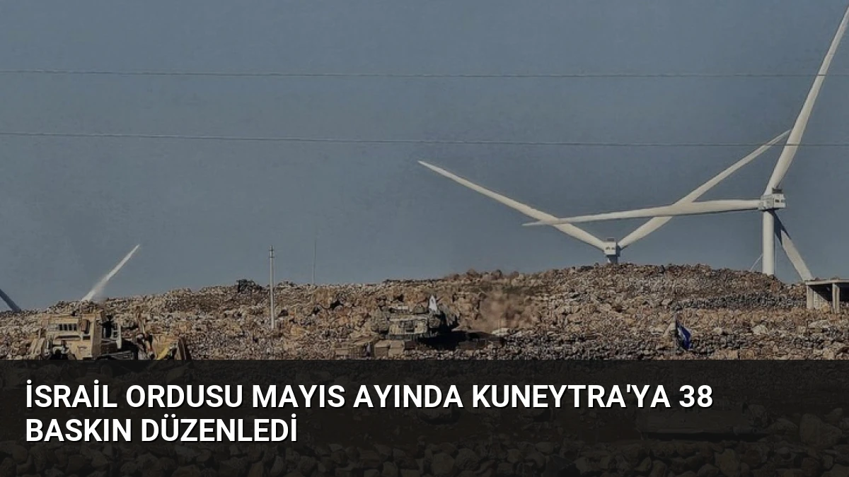 İsrail Ordusu Mayıs Ayında Kuneytra’ya 38 Baskın Düzenledi